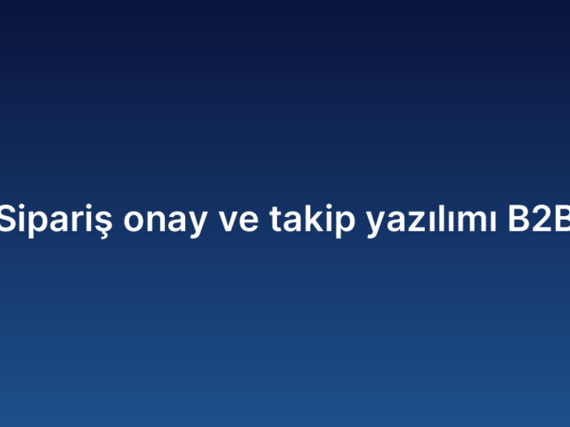 Sipariş onay ve takip yazılımı B2B
