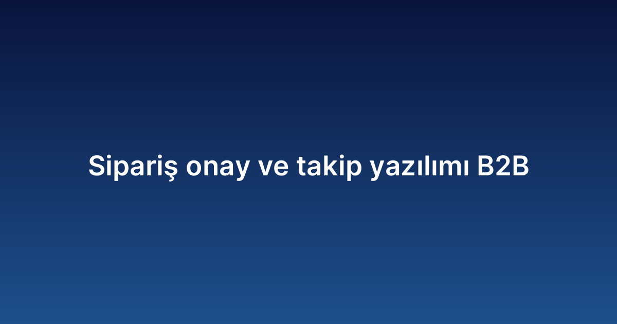 Sipariş onay ve takip yazılımı B2B