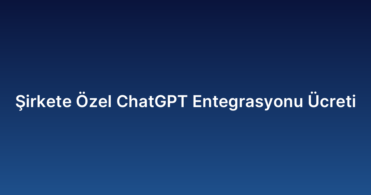 Şirkete Özel ChatGPT Entegrasyonu Ücreti