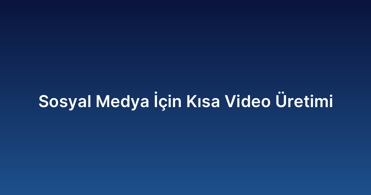 Sosyal Medya İçin Kısa Video Üretimi
