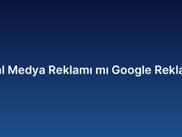 Sosyal Medya Reklamı mı Google Reklamı mı