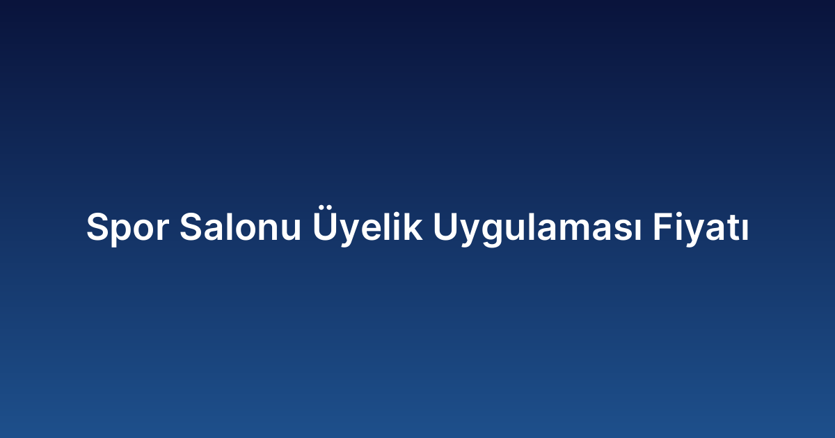Spor Salonu Üyelik Uygulaması Fiyatı