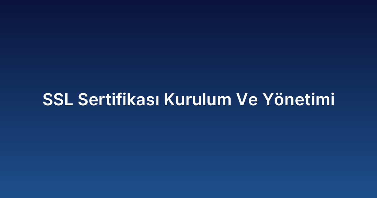 SSL Sertifikası Kurulum Ve Yönetimi
