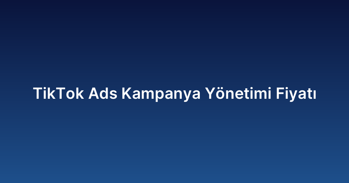 TikTok Ads Kampanya Yönetimi Fiyatı