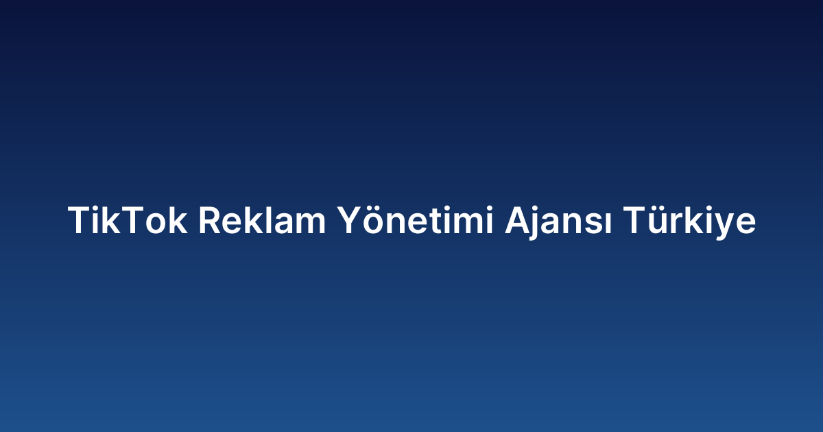 TikTok Reklam Yönetimi Ajansı Türkiye