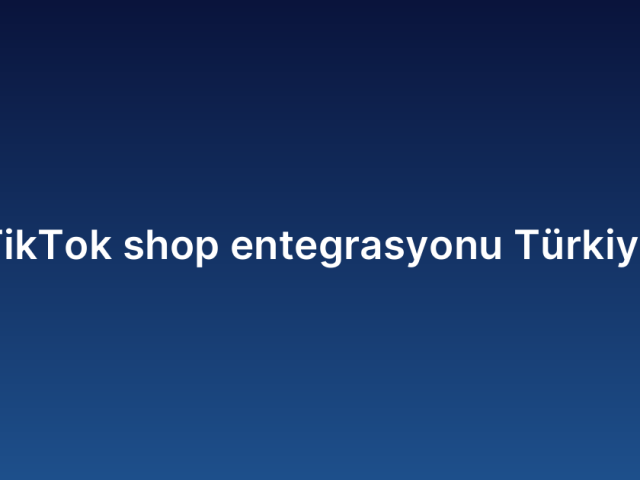 TikTok shop entegrasyonu Türkiye