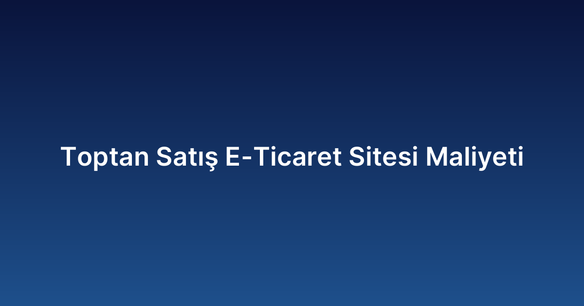 Toptan Satış E-Ticaret Sitesi Maliyeti