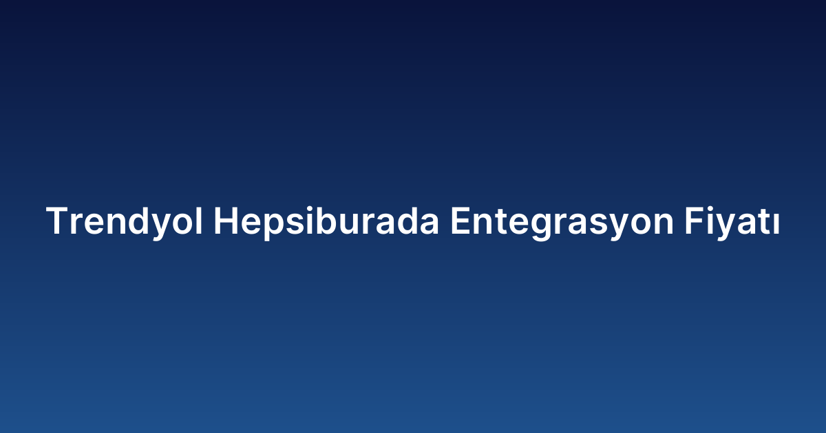 Trendyol Hepsiburada Entegrasyon Fiyatı