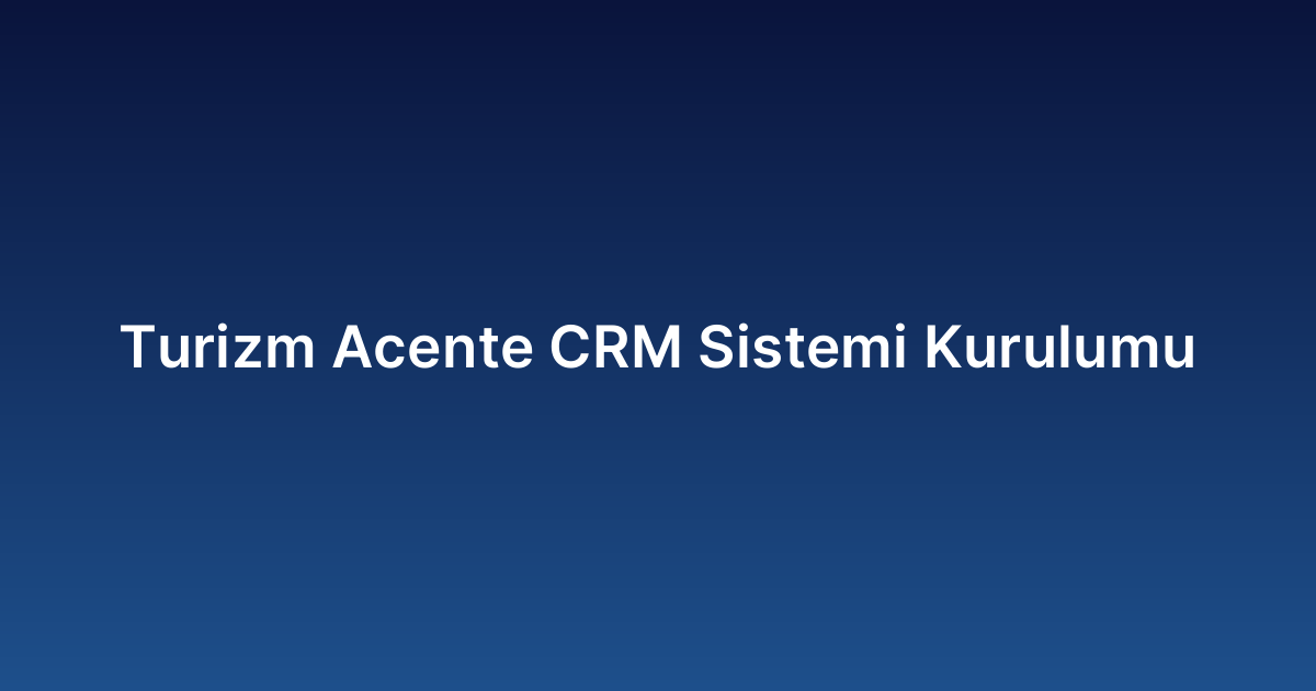Turizm Acente CRM Sistemi Kurulumu