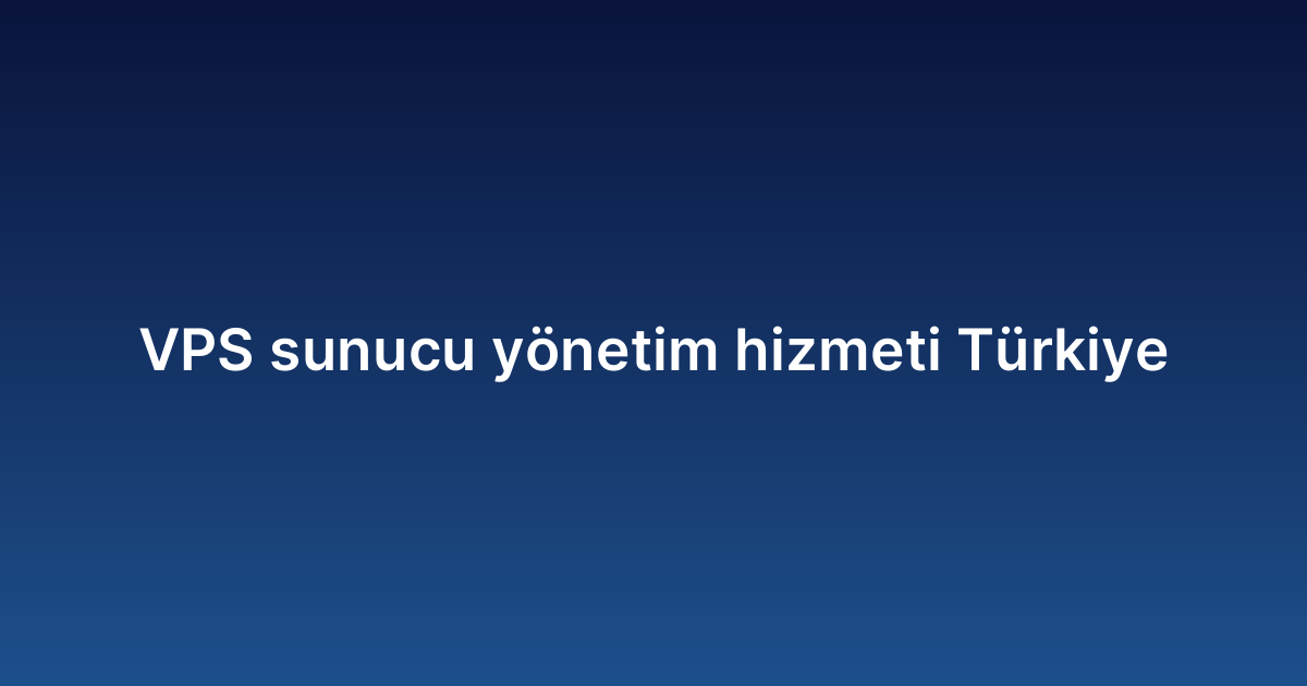 VPS sunucu yönetim hizmeti Türkiye