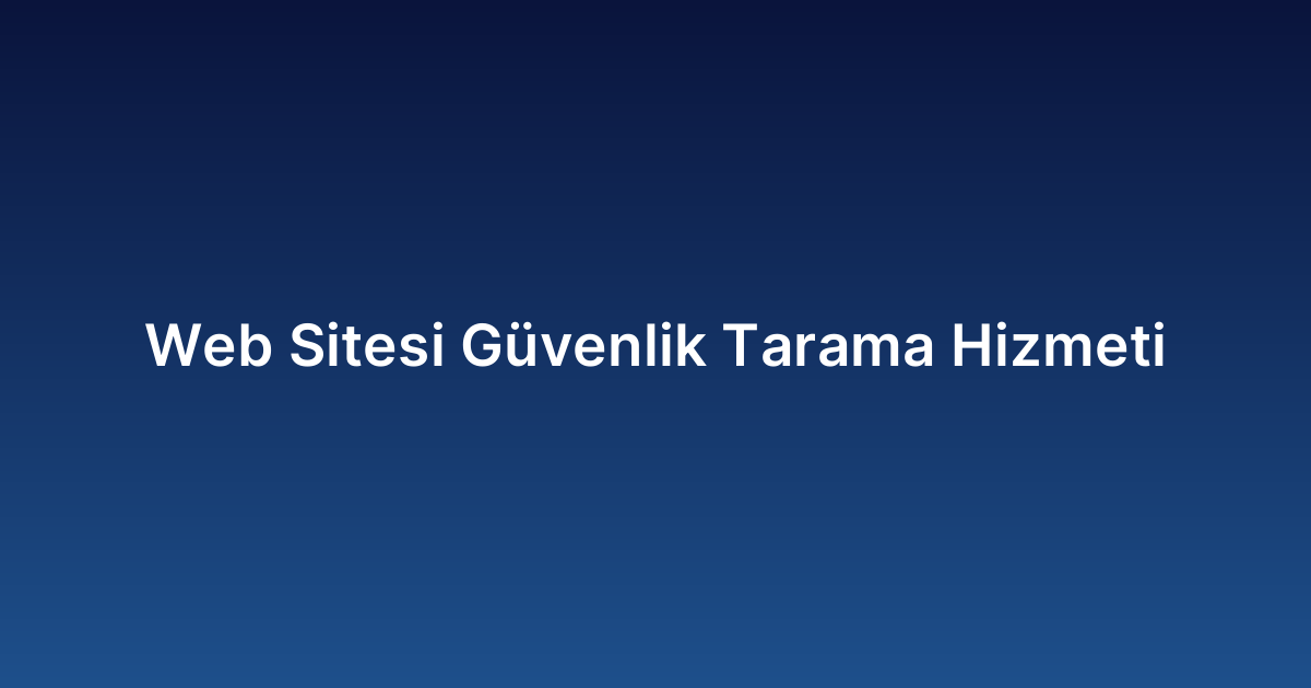 Web Sitesi Güvenlik Tarama Hizmeti