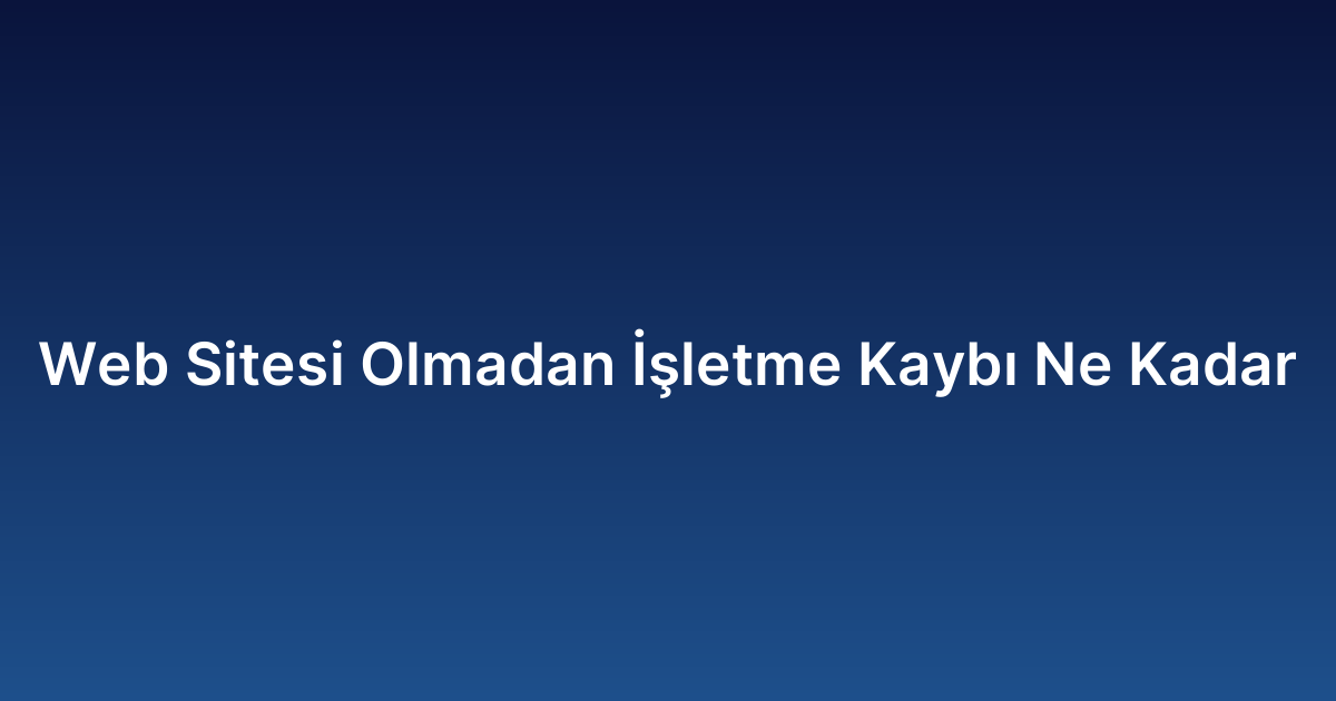 Web Sitesi Olmadan İşletme Kaybı Ne Kadar