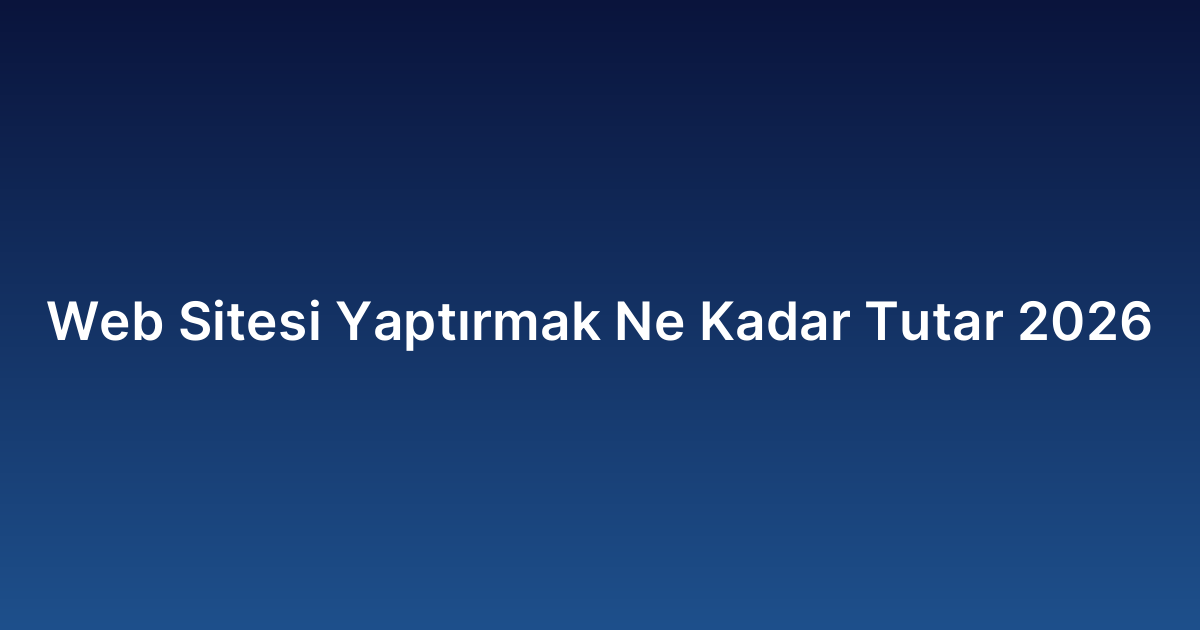 Web Sitesi Yaptırmak Ne Kadar Tutar 2026