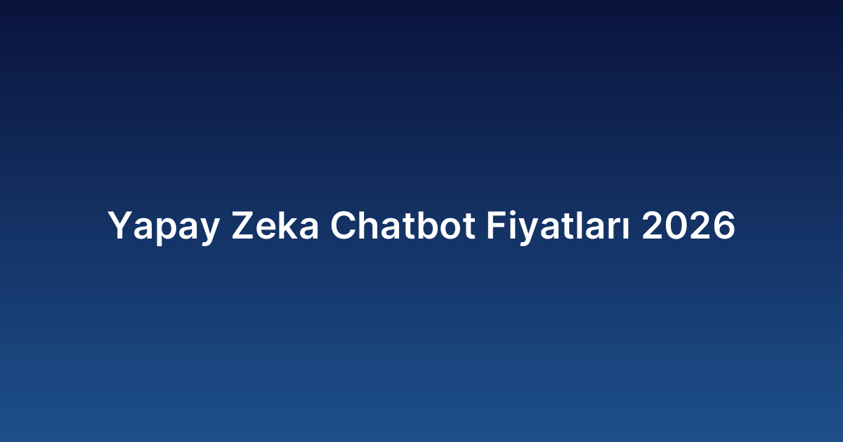 Yapay Zeka Chatbot Fiyatları 2026