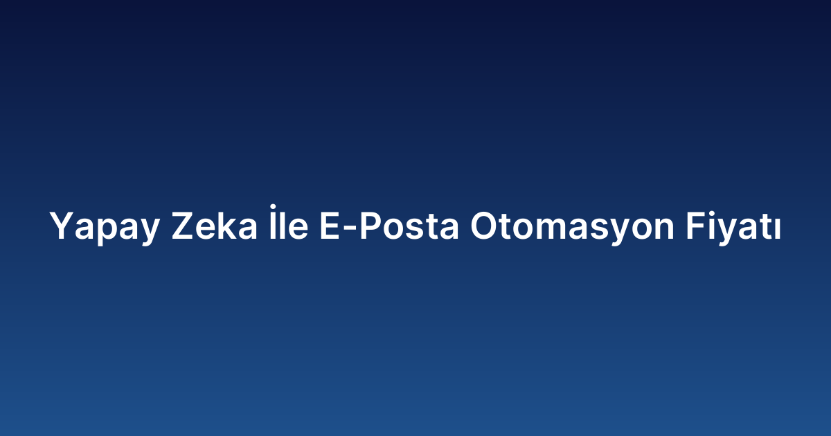 Yapay Zeka İle E-Posta Otomasyon Fiyatı