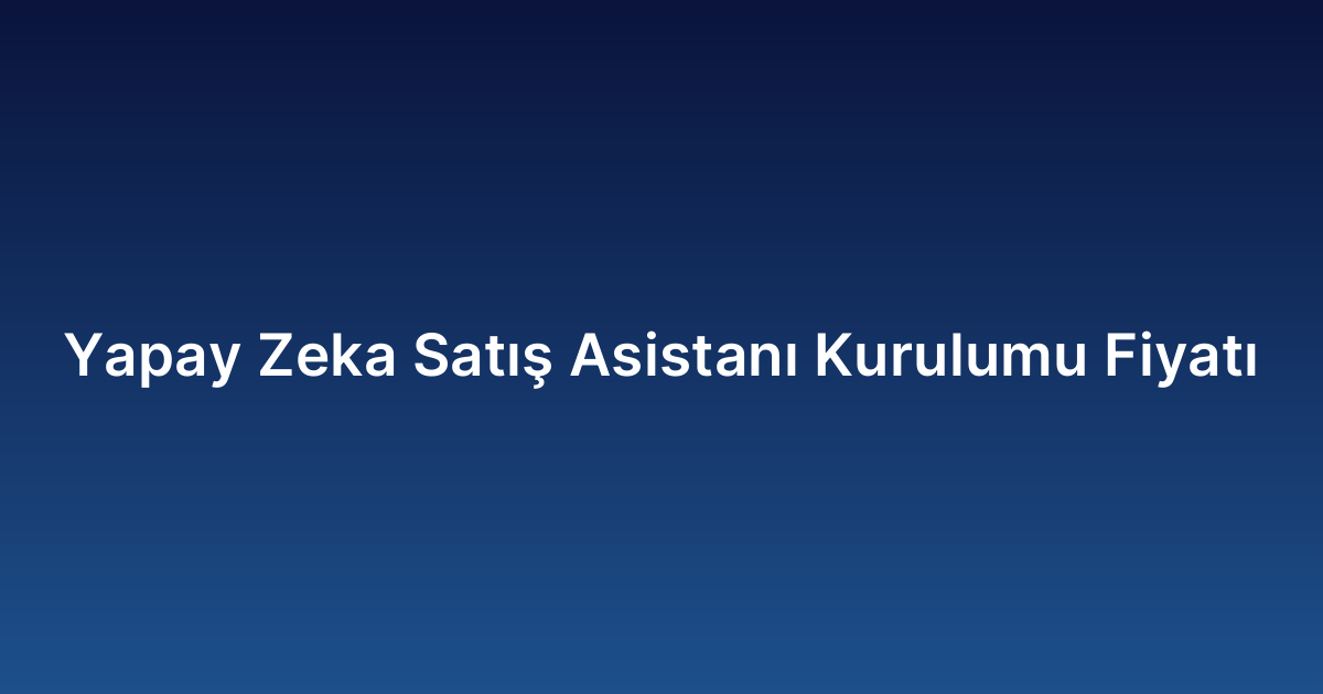 Yapay Zeka Satış Asistanı Kurulumu Fiyatı