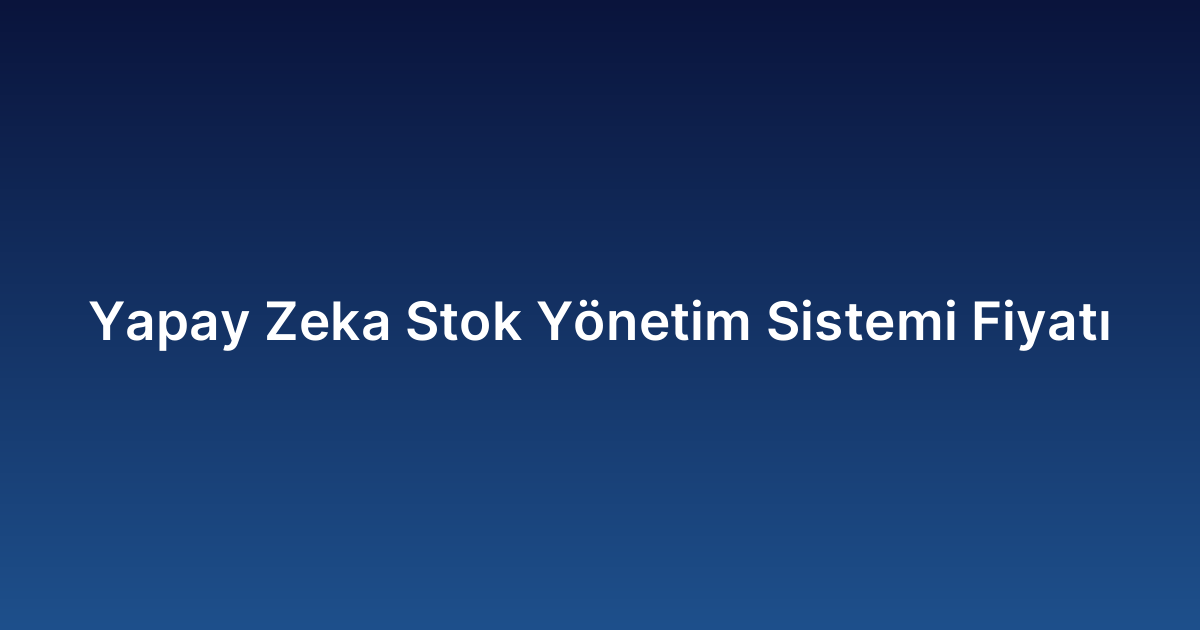 Yapay Zeka Stok Yönetim Sistemi Fiyatı