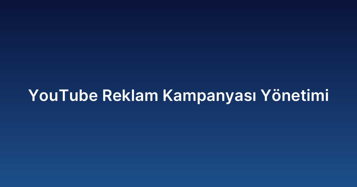 YouTube Reklam Kampanyası Yönetimi