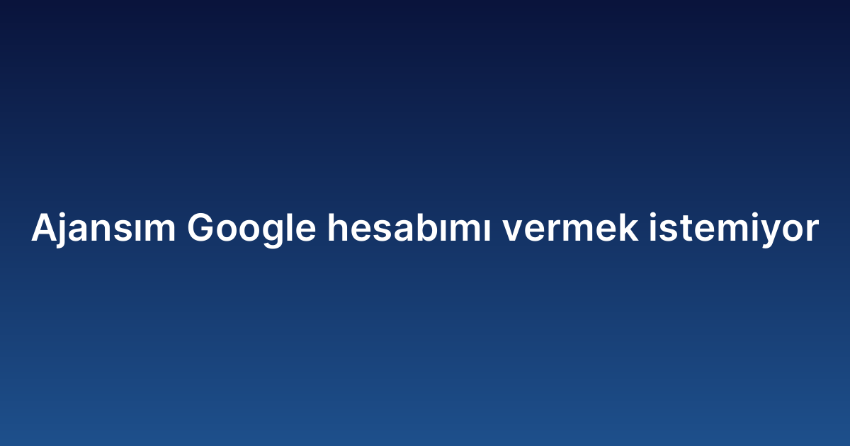 Ajansım Google hesabımı vermek istemiyor