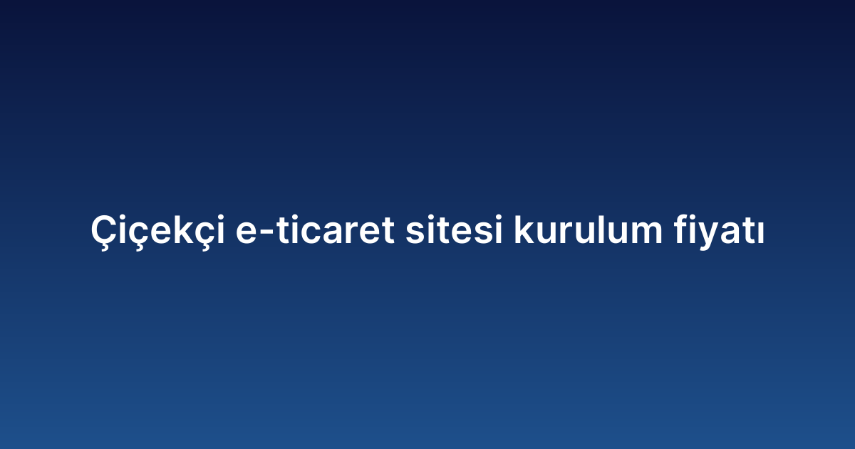 Çiçekçi e-ticaret sitesi kurulum fiyatı