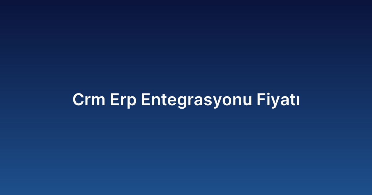 Crm Erp Entegrasyonu Fiyatı