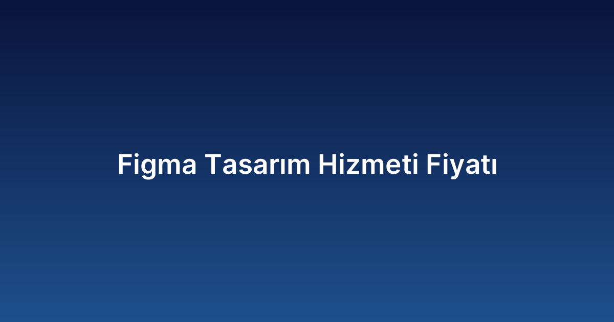 Figma Tasarım Hizmeti Fiyatı