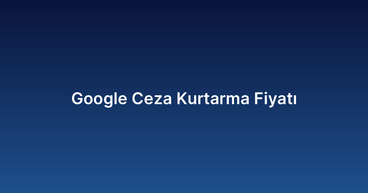 Google Ceza Kurtarma Fiyatı