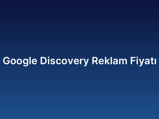 Google Discovery Reklam Fiyatı