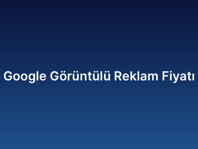 Google Görüntülü Reklam Fiyatı