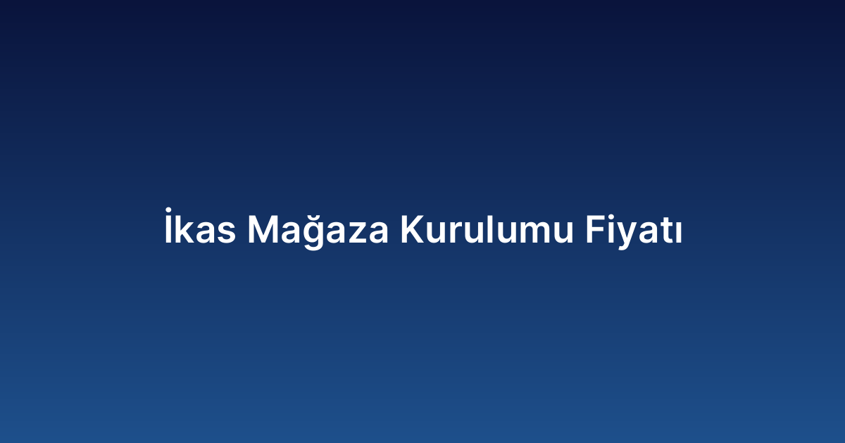 İkas Mağaza Kurulumu Fiyatı