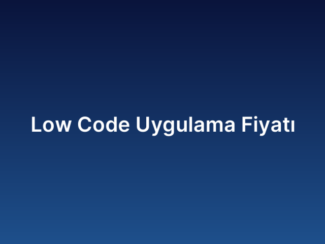 Low Code Uygulama Fiyatı
