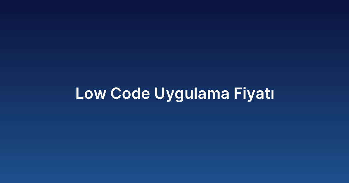 Low Code Uygulama Fiyatı