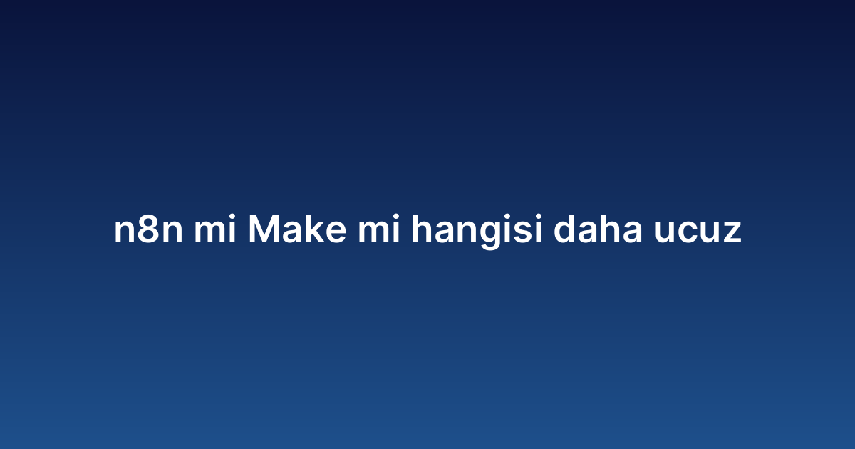N8n mi Make mi hangisi daha ucuz
