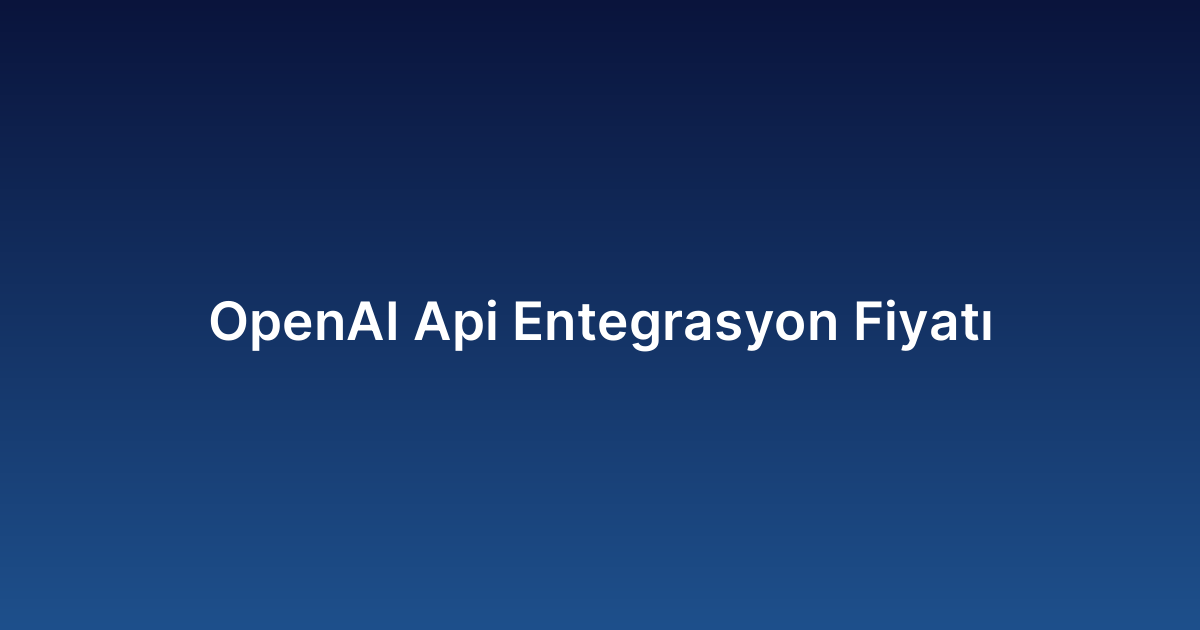 OpenAI Api Entegrasyon Fiyatı