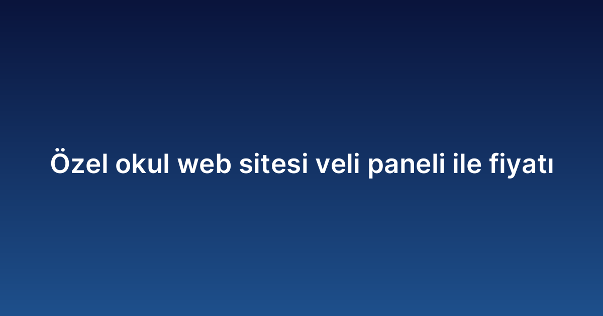 Özel okul web sitesi veli paneli ile fiyatı