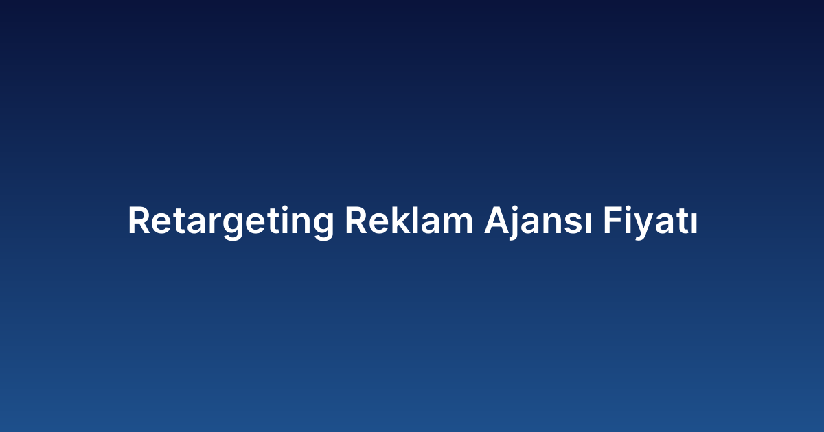 Retargeting Reklam Ajansı Fiyatı