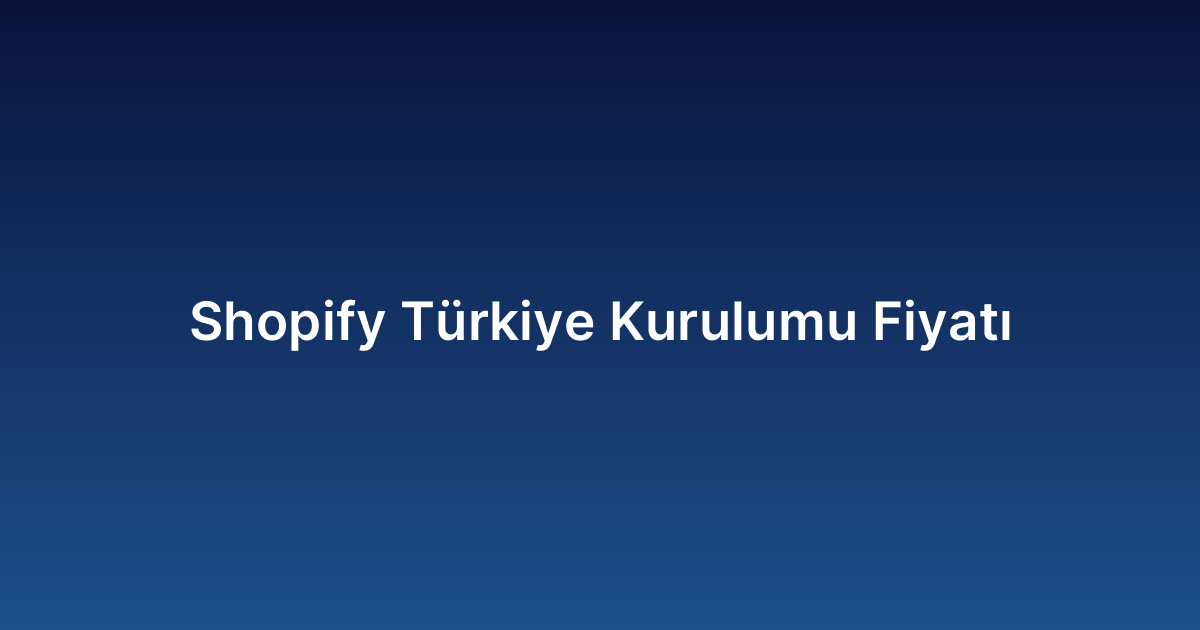Shopify Türkiye Kurulumu Fiyatı