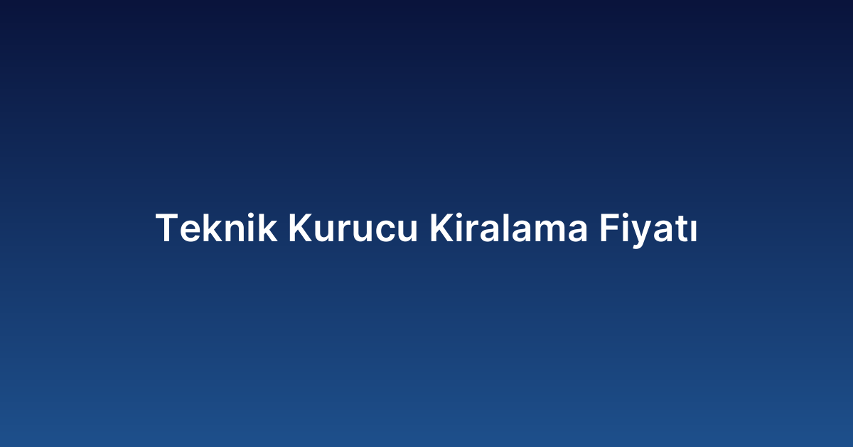 Teknik Kurucu Kiralama Fiyatı