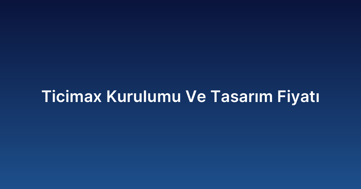 Ticimax Kurulumu Ve Tasarım Fiyatı