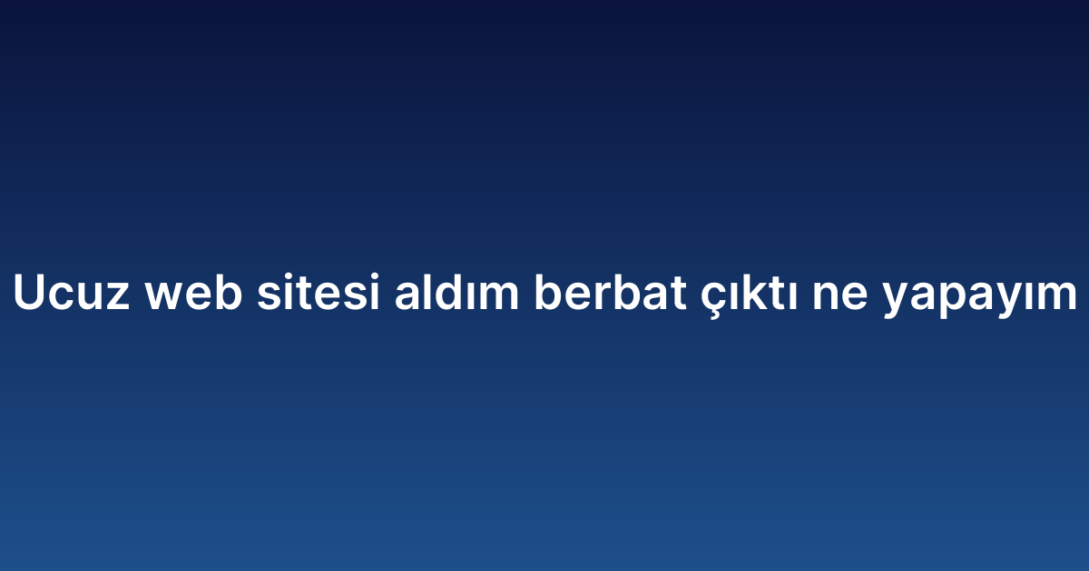 Ucuz web sitesi aldım berbat çıktı ne yapayım