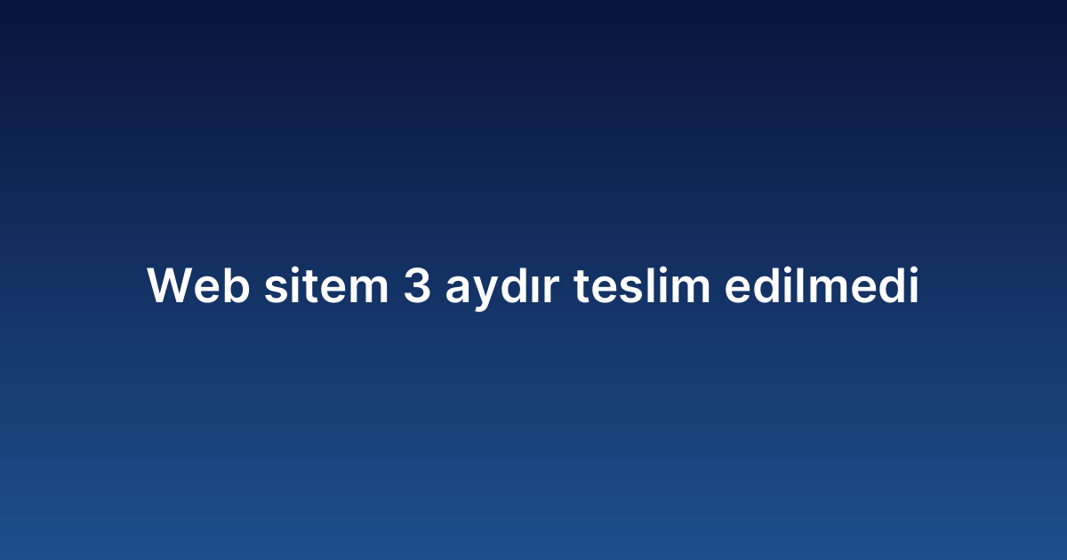 Web sitem 3 aydır teslim edilmedi