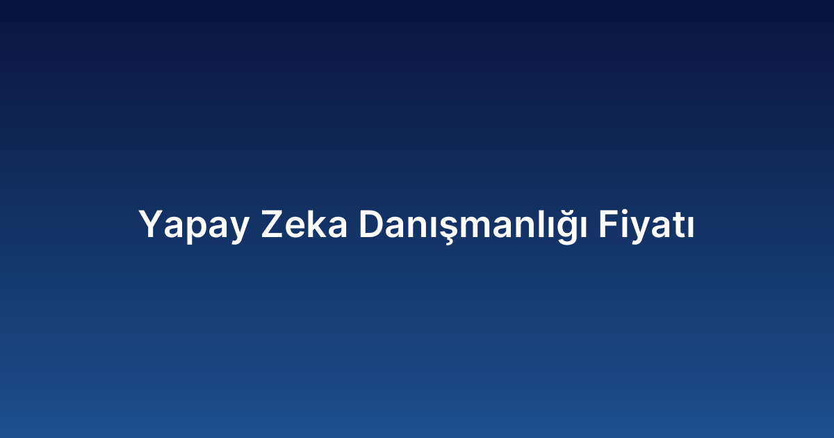 Yapay Zeka Danışmanlığı Fiyatı