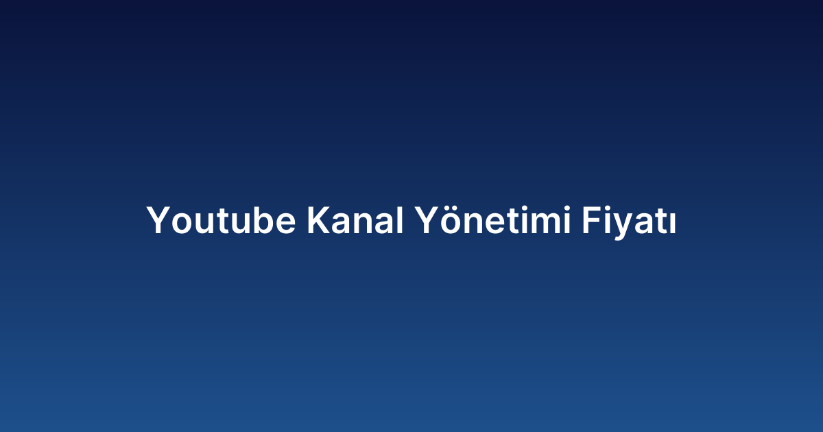 Youtube Kanal Yönetimi Fiyatı